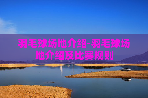 羽毛球场地介绍-羽毛球场地介绍及比赛规则