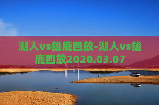 湖人vs雄鹿回放-湖人vs雄鹿回放2020.03.07