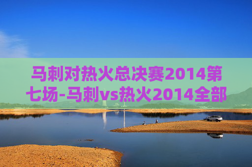 马刺对热火总决赛2014第七场-马刺vs热火2014全部录像回放