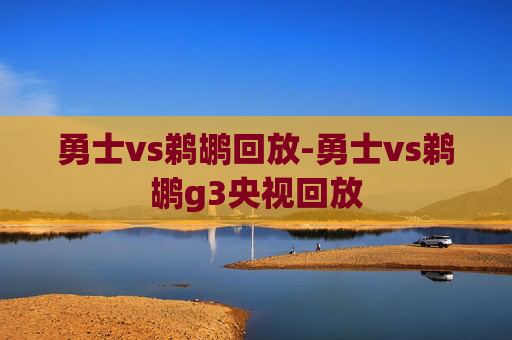 勇士vs鹈鹕回放-勇士vs鹈鹕g3央视回放