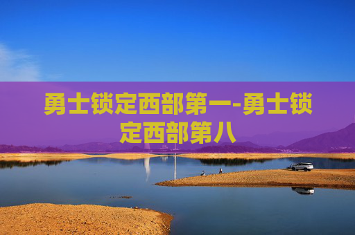 勇士锁定西部第一-勇士锁定西部第八