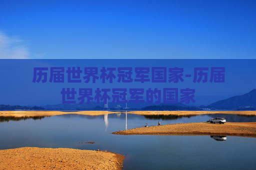 历届世界杯冠军国家-历届世界杯冠军的国家