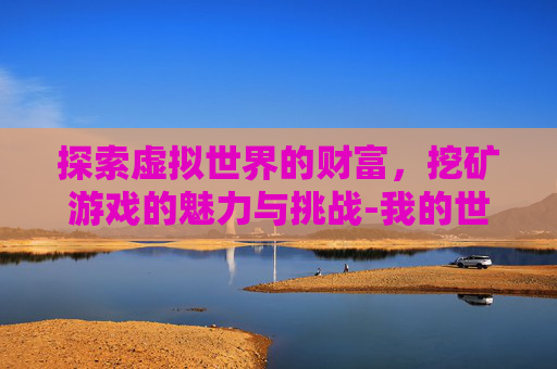 探索虚拟世界的财富，挖矿游戏的魅力与挑战-我的世界挖矿游戏