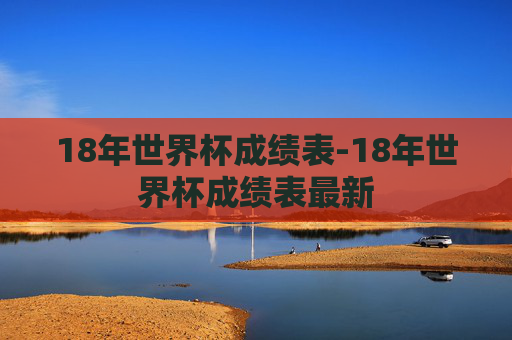 18年世界杯成绩表-18年世界杯成绩表最新
