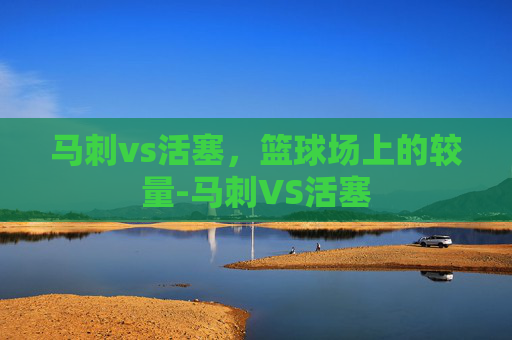马刺vs活塞，篮球场上的较量-马刺VS活塞