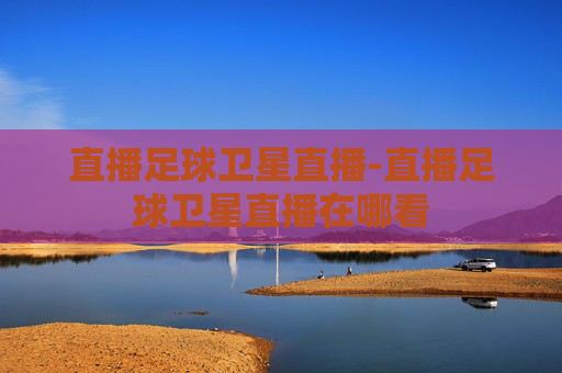 直播足球卫星直播-直播足球卫星直播在哪看