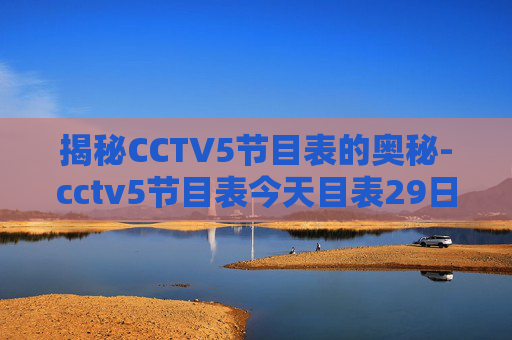揭秘CCTV5节目表的奥秘-cctv5节目表今天目表29日中央五