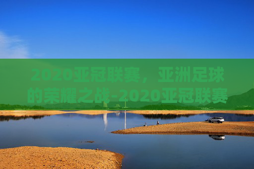 2020亚冠联赛，亚洲足球的荣耀之战-2020亚冠联赛小组赛抽签