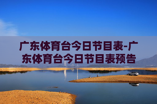 广东体育台今日节目表-广东体育台今日节目表预告