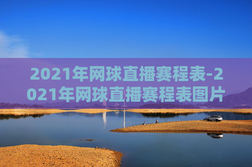 2021年网球直播赛程表-2021年网球直播赛程表图片