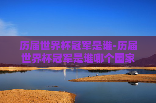 历届世界杯冠军是谁-历届世界杯冠军是谁哪个国家