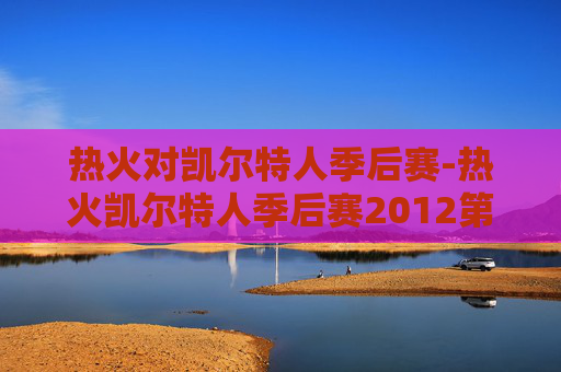 热火对凯尔特人季后赛-热火凯尔特人季后赛2012第四场