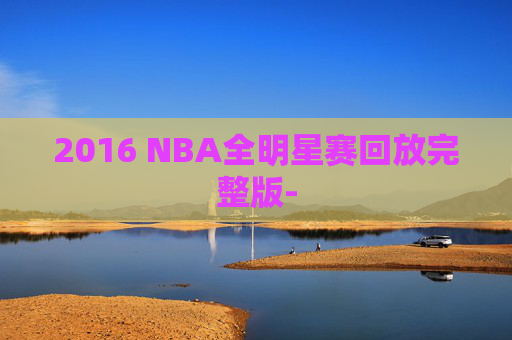 2016 NBA全明星赛回放完整版-