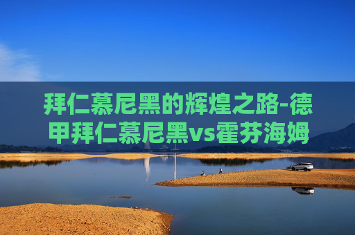 拜仁慕尼黑的辉煌之路-德甲拜仁慕尼黑vs霍芬海姆