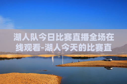湖人队今日比赛直播全场在线观看-湖人今天的比赛直播全场在线观看视频