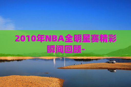 2010年NBA全明星赛精彩瞬间回顾-
