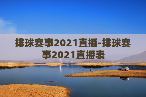 排球赛事2021直播-排球赛事2021直播表