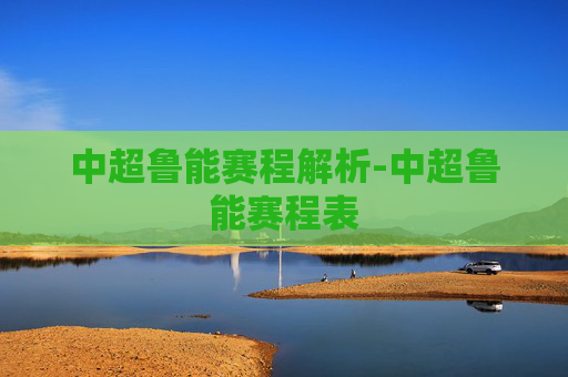 中超鲁能赛程解析-中超鲁能赛程表