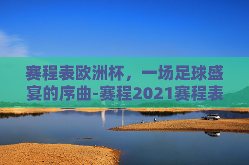 赛程表欧洲杯，一场足球盛宴的序曲-赛程2021赛程表欧洲杯