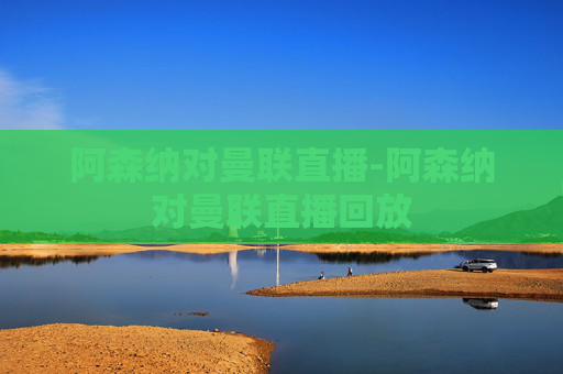 阿森纳对曼联直播-阿森纳对曼联直播回放