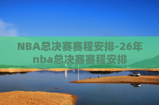NBA总决赛赛程安排-26年nba总决赛赛程安排