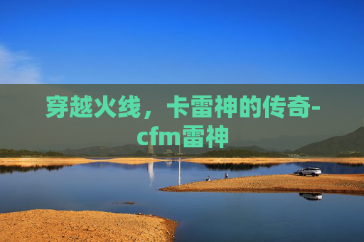 穿越火线,卡雷神的传奇-cfm雷神 穿越火线,卡雷神的传奇-cfm雷神