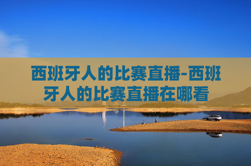 西班牙人的比赛直播-西班牙人的比赛直播在哪看