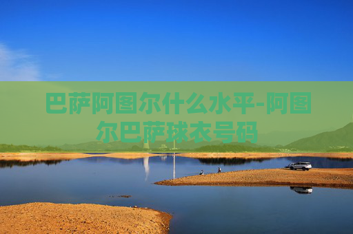 巴萨阿图尔什么水平-阿图尔巴萨球衣号码