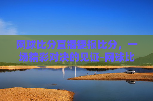 网球比分直播捷报比分，一场精彩对决的见证-网球比分实时