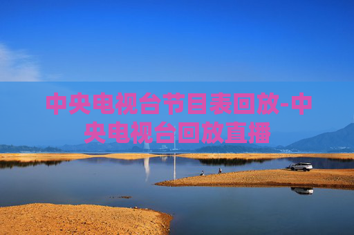 中央电视台节目表回放-中央电视台回放直播