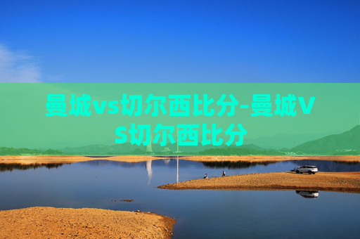 曼城vs切尔西比分-曼城VS切尔西比分