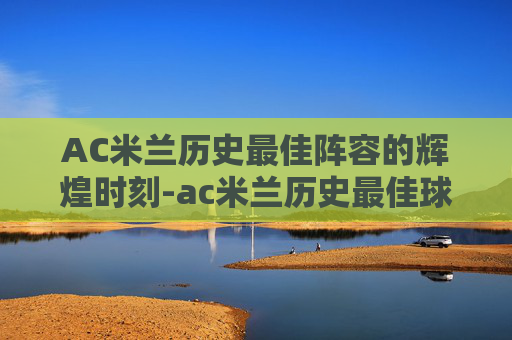 AC米兰历史最佳阵容的辉煌时刻-ac米兰历史最佳球员