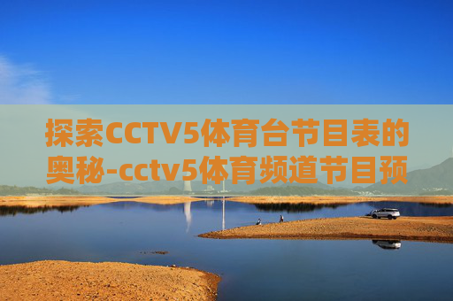 探索CCTV5体育台节目表的奥秘-cctv5体育频道节目预告