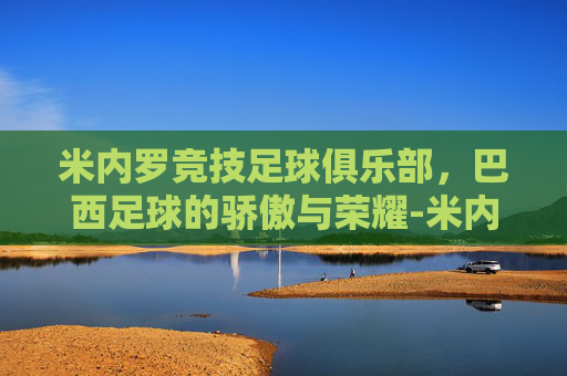 米内罗竞技足球俱乐部，巴西足球的骄傲与荣耀-米内罗竞技足球俱乐部历史
