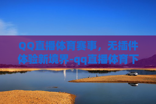 QQ直播体育赛事，无插件体验新境界-qq直播体育下载