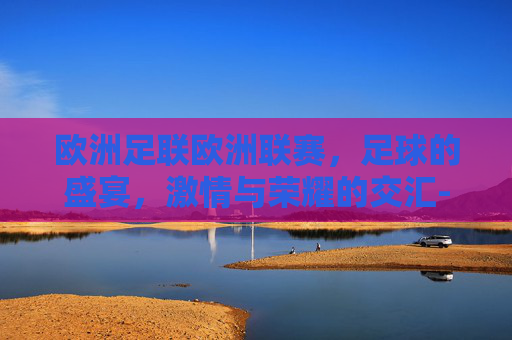 欧洲足联欧洲联赛，足球的盛宴，激情与荣耀的交汇-欧洲足联欧洲联赛ds