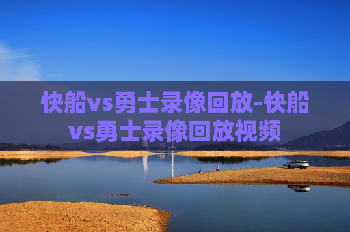 快船vs勇士录像回放-快船vs勇士录像回放视频