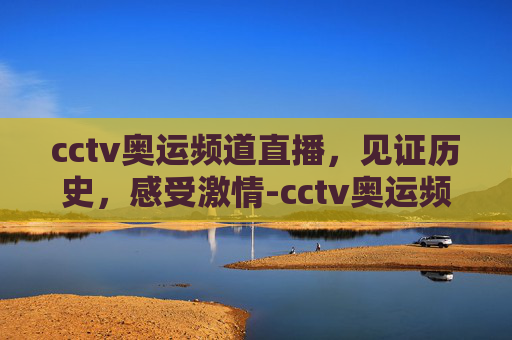cctv奥运频道直播，见证历史，感受激情-cctv奥运频道直播赛程