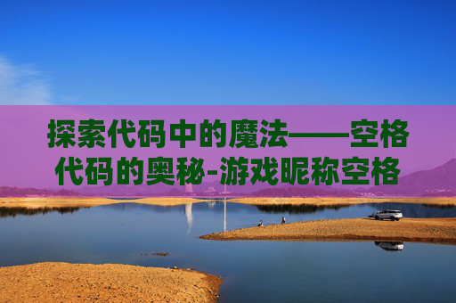 探索代码中的魔法——空格代码的奥秘-游戏昵称空格代码
