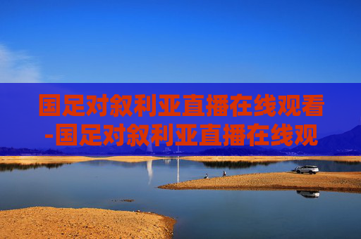 国足对叙利亚直播在线观看-国足对叙利亚直播在线观看回放