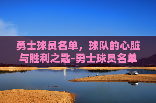 勇士球员名单，球队的心脏与胜利之匙-勇士球员名单一览表