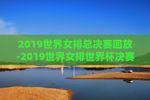 2019世界女排总决赛回放-2019世界女排世界杯决赛