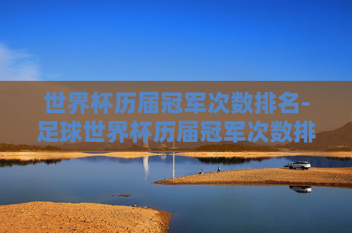 世界杯历届冠军次数排名-足球世界杯历届冠军次数排名