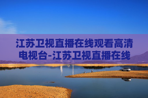 江苏卫视直播在线观看高清电视台-江苏卫视直播在线观看【高清】