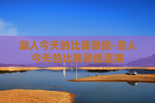 湖人今天的比赛录像-湖人今天的比赛录像直播