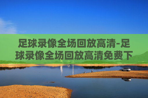足球录像全场回放高清-足球录像全场回放高清免费下载