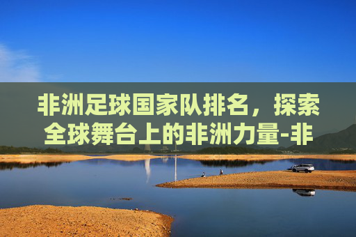 非洲足球国家队排名，探索全球舞台上的非洲力量-非洲足球国家队排名全部