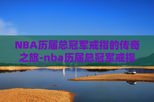 NBA历届总冠军戒指的传奇之旅-nba历届总冠军戒指图片