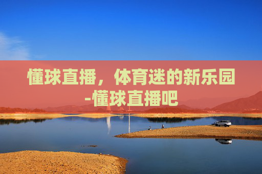 懂球直播，体育迷的新乐园-懂球直播吧