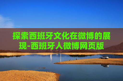 探索西班牙文化在微博的展现-西班牙人微博网页版